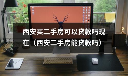 西安买二手房可以贷款吗现在（西安二手房能贷款吗）