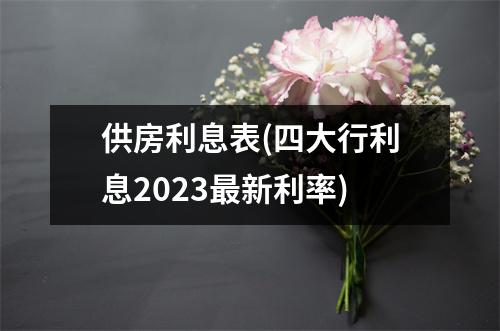 供房利息表(四大行利息2023最新利率)