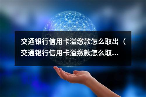 交通银行信用卡溢缴款怎么取出（交通银行信用卡溢缴款怎么取出来）