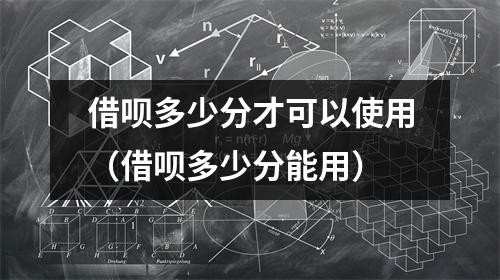 借呗多少分才可以使用（借呗多少分能用）