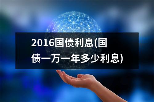2016国债利息(国债一万一年多少利息)