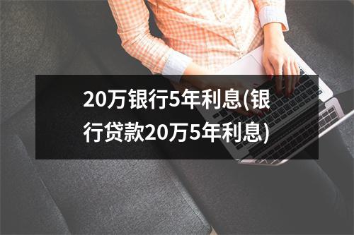 20万银行5年利息(银行贷款20万5年利息)