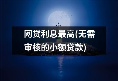 网贷利息最高(无需审核的小额贷款)