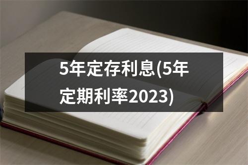5年定存利息(5年定期利率2023)