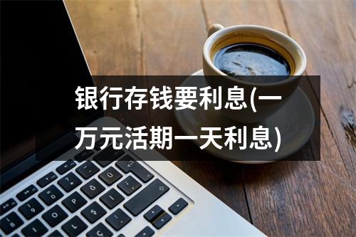 银行存钱要利息(一万元活期一天利息)