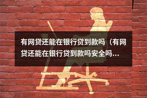 有网贷还能在银行贷到款吗(有网贷还能在银行贷到款吗安全吗)