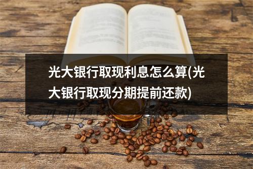 光大银行取现利息怎么算(光大银行取现分期提前还款)