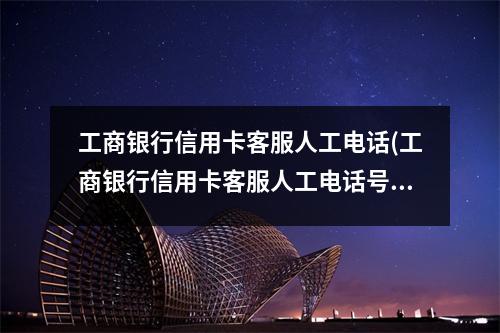 工商银行信用卡客服人工电话(工商银行信用卡客服人工电话号码)
