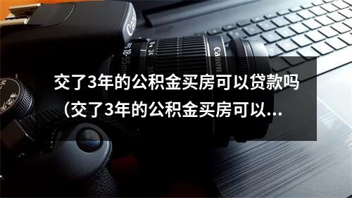 交了3年的公积金买房可以贷款吗(交了3年的公积金买房可以贷款吗)