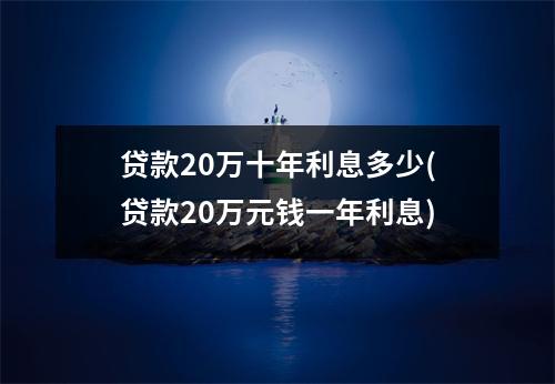贷款20万十年利息多少(贷款20万元钱一年利息)