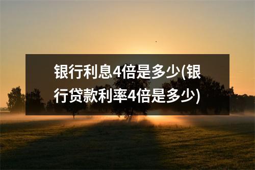 银行利息4倍是多少(银行贷款利率4倍是多少)