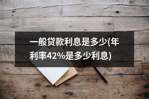 一般贷款利息是多少(年利率42%是多少利息)