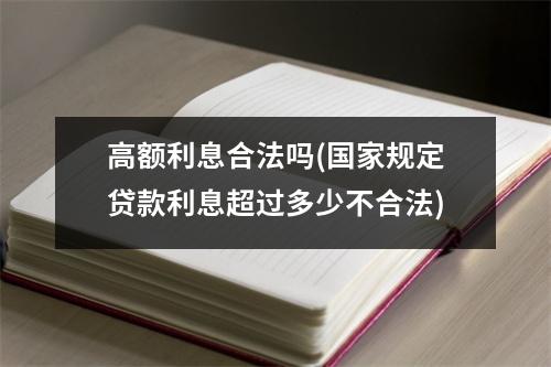 高额利息合法吗(国家规定贷款利息超过多少不合法)