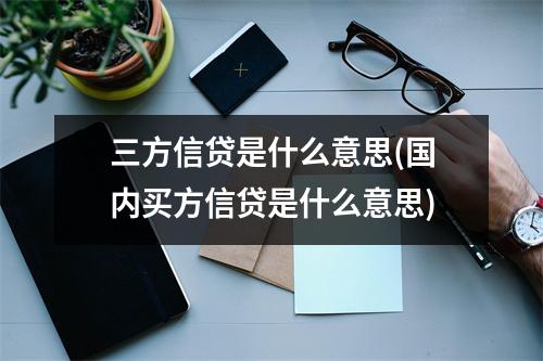 三方信贷是什么意思(国内买方信贷是什么意思)