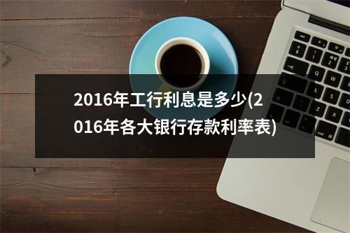 2016年工行利息是多少(2016年各大银行存款利率表)