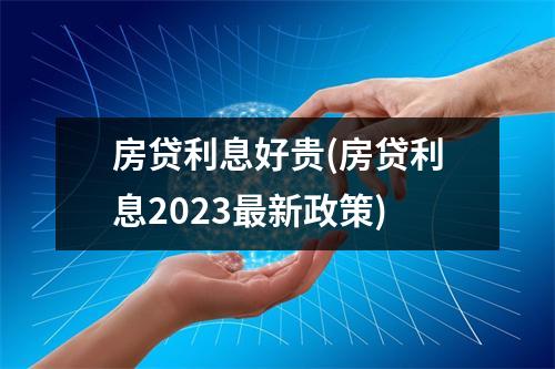 房贷利息好贵(房贷利息2023最新政策)