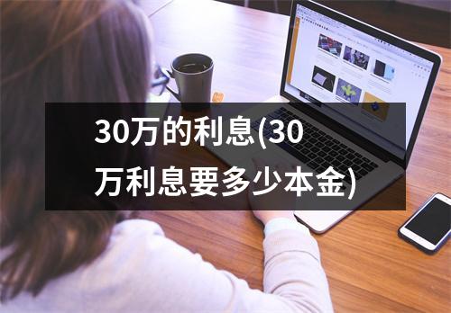 30万的利息(30万利息要多少本金)