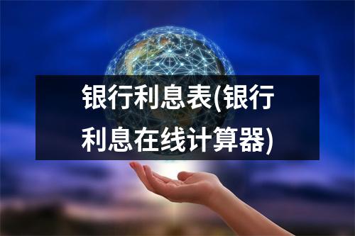 银行利息表(银行利息在线计算器)
