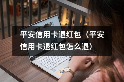 平安信用卡退红包（平安信用卡退红包怎么退）