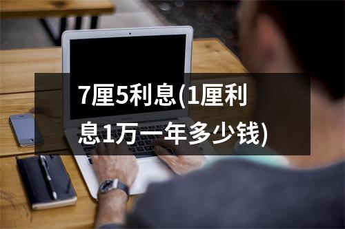 7厘5利息(1厘利息1万一年多少钱)
