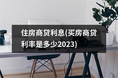 住房商贷利息(买房商贷利率是多少2023)