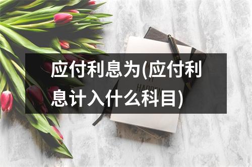 应付利息为(应付利息计入什么科目)