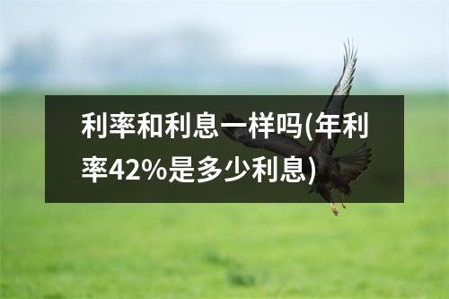 利率和利息一样吗(年利率42%是多少利息)