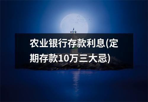 农业银行存款利息(定期存款10万三大忌)