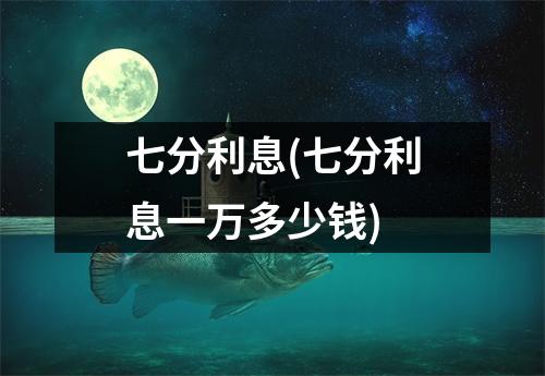 七分利息(七分利息一万多少钱)