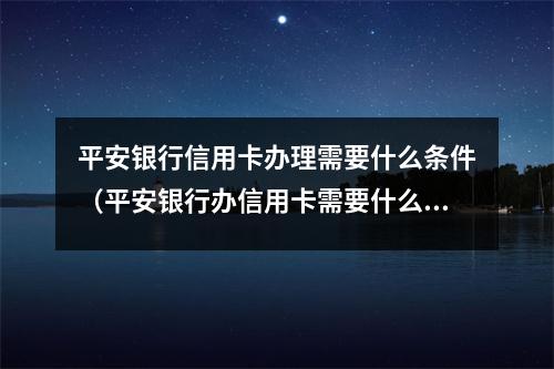 平安银行信用卡办理需要什么条件（平安银行办信用卡需要什么材料）