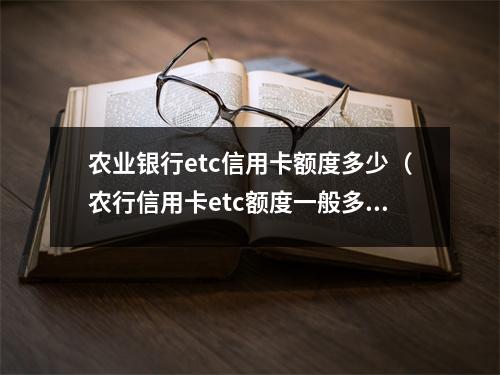 农业银行etc信用卡额度多少（农行信用卡etc额度一般多少）