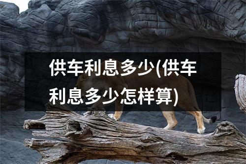 供车利息多少(供车利息多少怎样算)