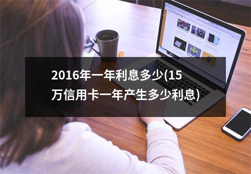 2016年一年利息多少(15万信用卡一年产生多少利息)