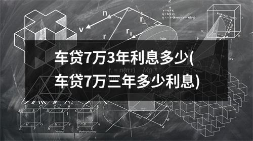 车贷7万3年利息多少(车贷7万三年多少利息)