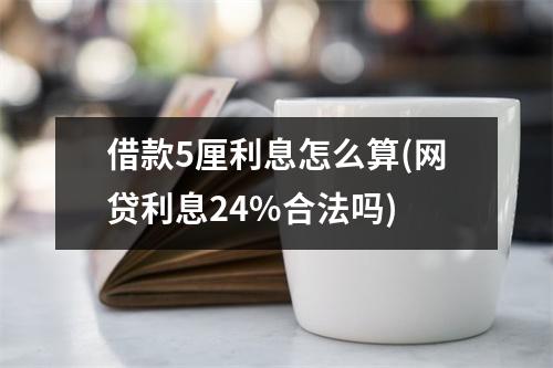 借款5厘利息怎么算(网贷利息24%合法吗)