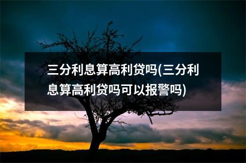 三分利息算高利贷吗(三分利息算高利贷吗可以报警吗)