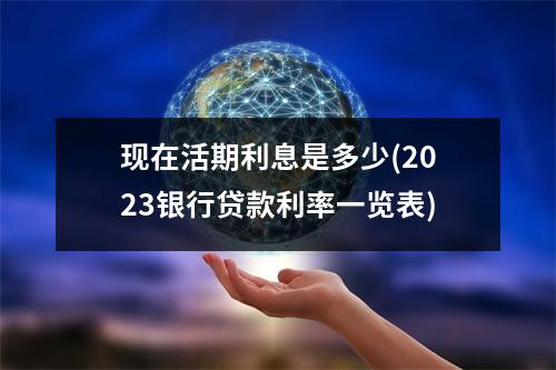 现在活期利息是多少(2023银行贷款利率一览表)
