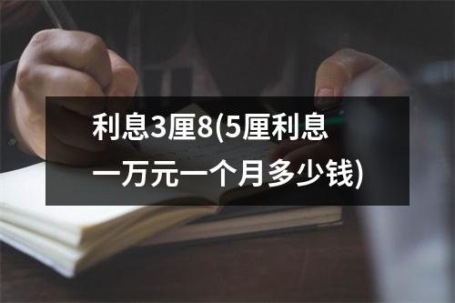利息3厘8(5厘利息一万元一个月多少钱)