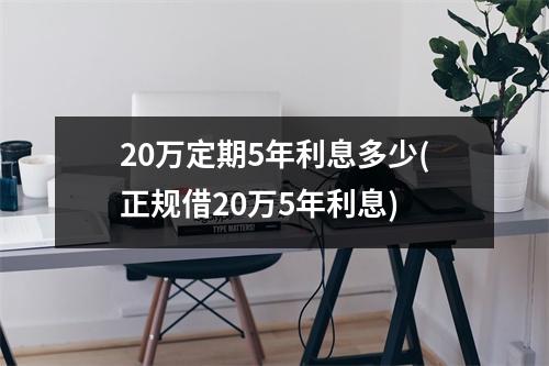 20万定期5年利息多少(正规借20万5年利息)
