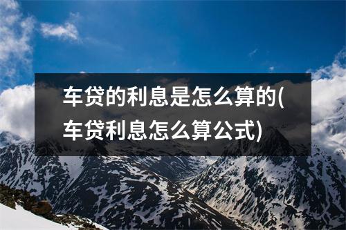 车贷的利息是怎么算的(车贷利息怎么算公式)