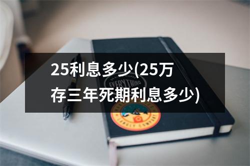 25利息多少(25万存三年死期利息多少)