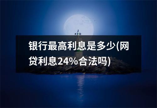 银行最高利息是多少(网贷利息24%合法吗)