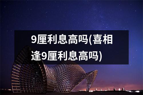 9厘利息高吗(喜相逢9厘利息高吗)