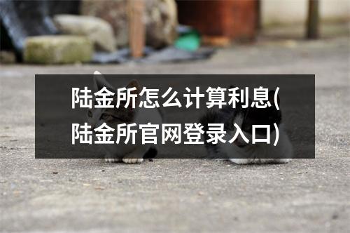 陆金所怎么计算利息(陆金所官网登录入口)