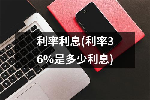 利率利息(利率36%是多少利息)