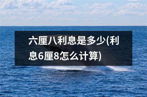 六厘八利息是多少(利息6厘8怎么计算)