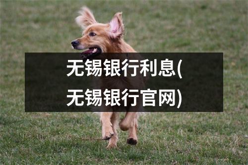 无锡银行利息(无锡银行官网)