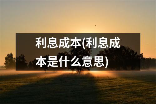 利息成本(利息成本是什么意思)