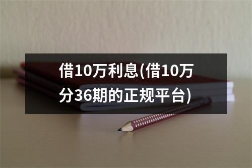 借10万利息(借10万分36期的正规平台)