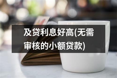 及贷利息好高(无需审核的小额贷款)
